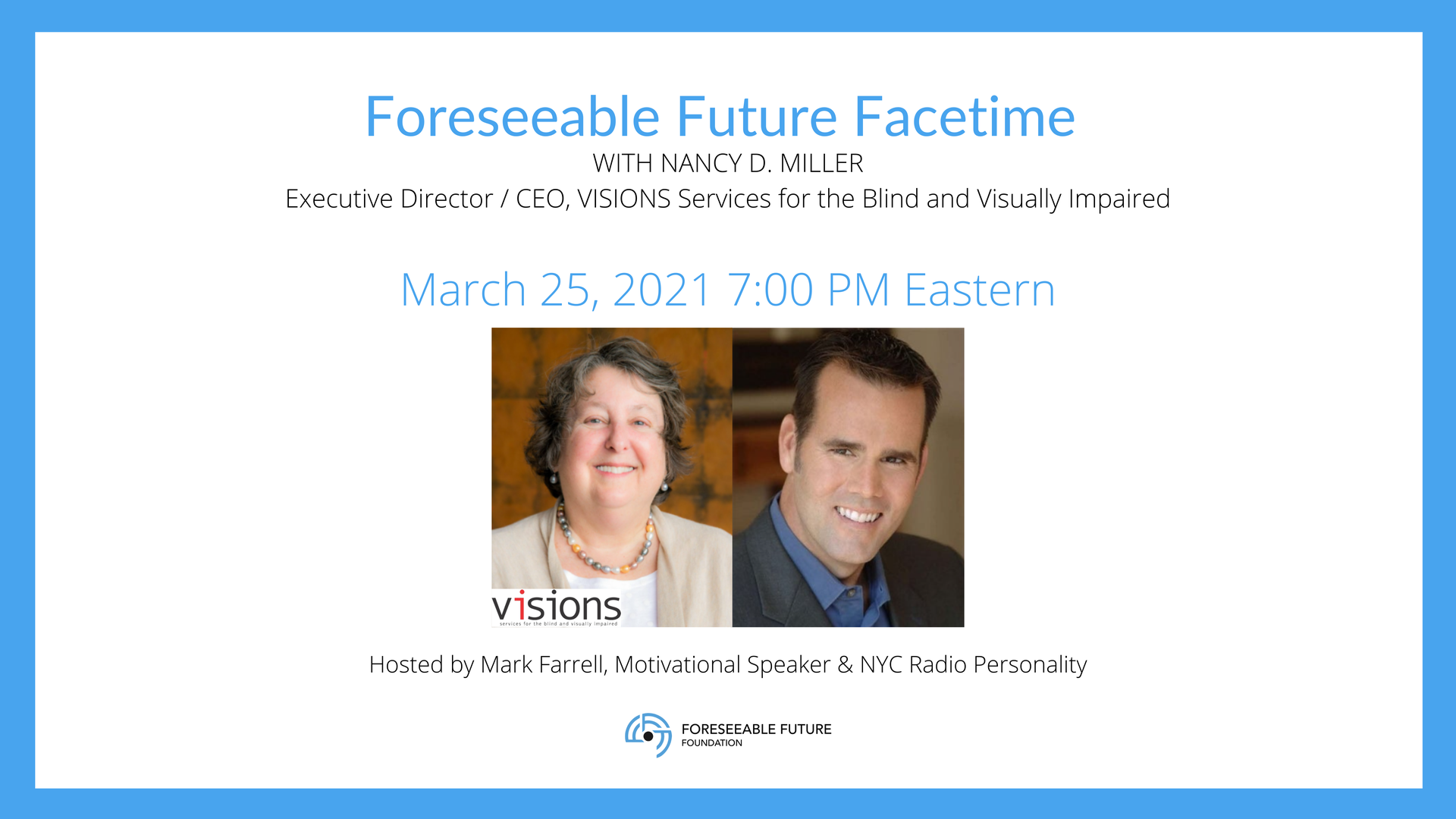 Foreseeable Future Facetime with Nancy D. Miller, Executive Director and CEO of VISIONS/Services for the Blind and Visually Impaired. March 25th, 2021 at 7:00 PM. Hosted by Mark Farrell, Motivational Speaker & NYC Radio Personality.