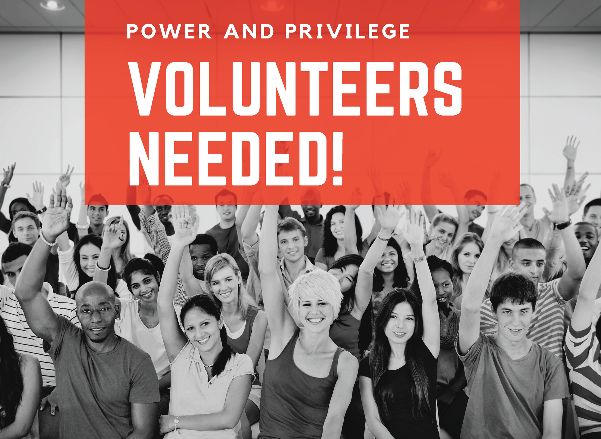 Image description: black and white photo of people of various ethnicities smiling and raising their hands overlaid with a red box and white text reading ''Power and Privilege volunteers needed!''