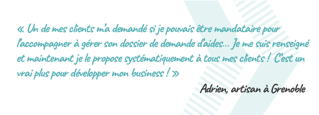Un de mes clients m'a demandé si je pouvais être mandataire pour l'accompagner à gérer son dossier de demandes d'aides... Je me suis renseigné et maintenant je le propose systématiquement à tous mes clients ! C'est un vrai plus pour développer mon Business ! Adrien, artisan à Grenoble