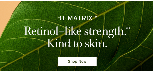 BT Matrix™ Retinol-like strength.* Kind to skin.