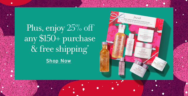 Plus, enjoy 25% off any $150+ purchase & free shipping*