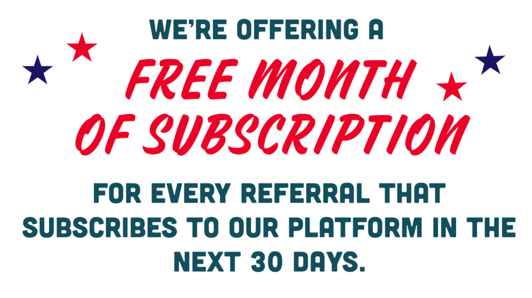 We're offering a FREE MONTH OF SUBSCRIPTION for every referral that subscribes to our platform in the next 30 days.