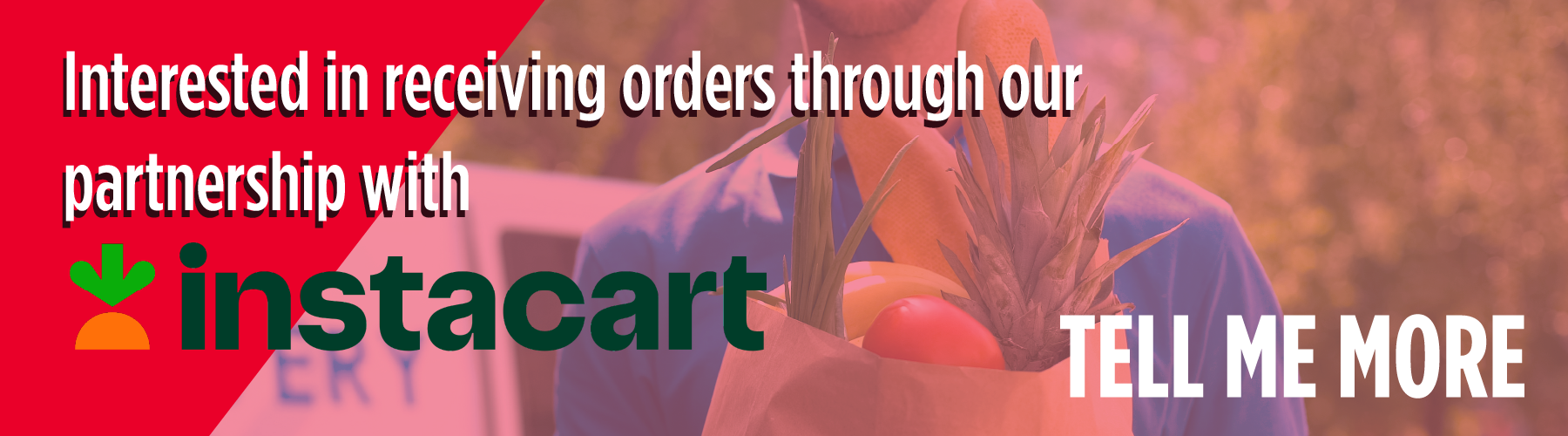 Interested in receiving orders through our exclusive partnership with Instacart? Tell me more
