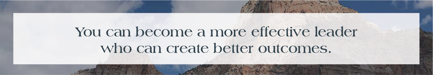 You can become a more effective leader who can create better outcomes.