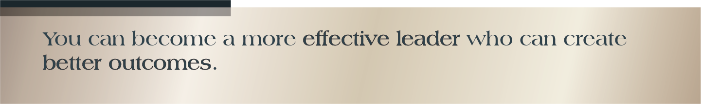 You can become a more effective leader who can create better outcomes.  