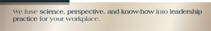 We fuse science, perspective, and know-how into leadership practice for your workplace.