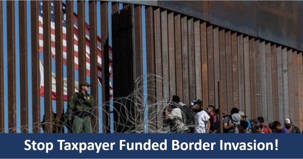 Stop Taxpayer Funded Border Invasion!