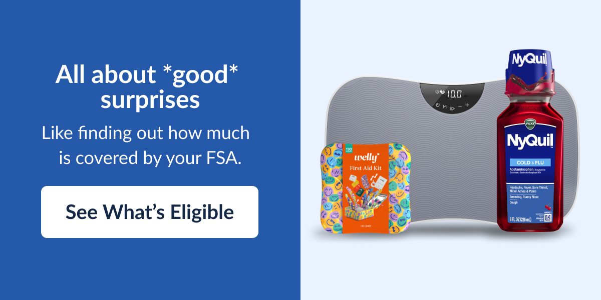 All about *good* surprises. Like finding out how much is covered by your FSA. See what's eligible.