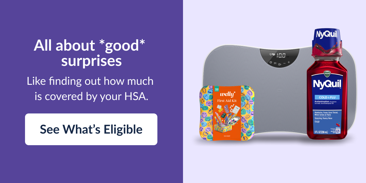 All about *good* surprises. Like finding out how much is covered by your HSA. See what's eligible.