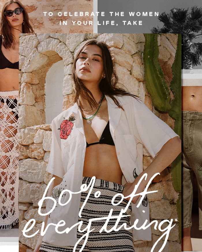 To celebrate the women in your life, take 60% off everything*