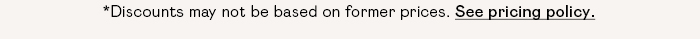 *Discounts may not be based on former prices. See pricing policy