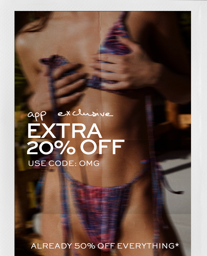 APP EXCLUSIVE EXTRA 20% OFF ALREADY 50% OFF EVERYTHING* CODE: OMG