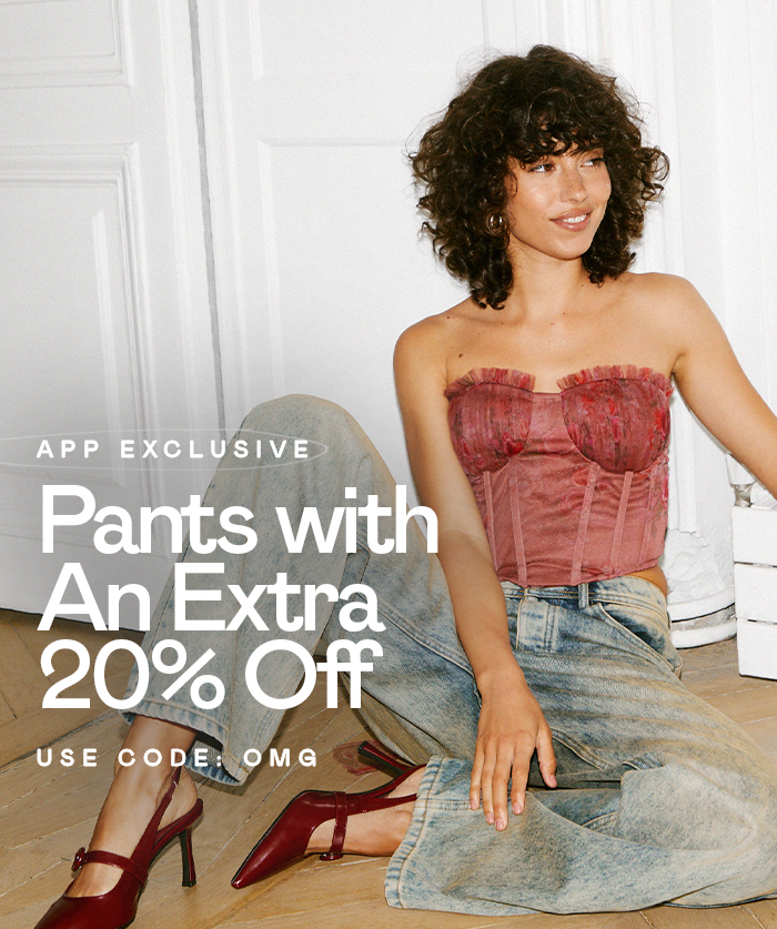 APP EXCLUSIVE PANTS WITH AN EXTRA 20% OFF, USE CODE: OMG