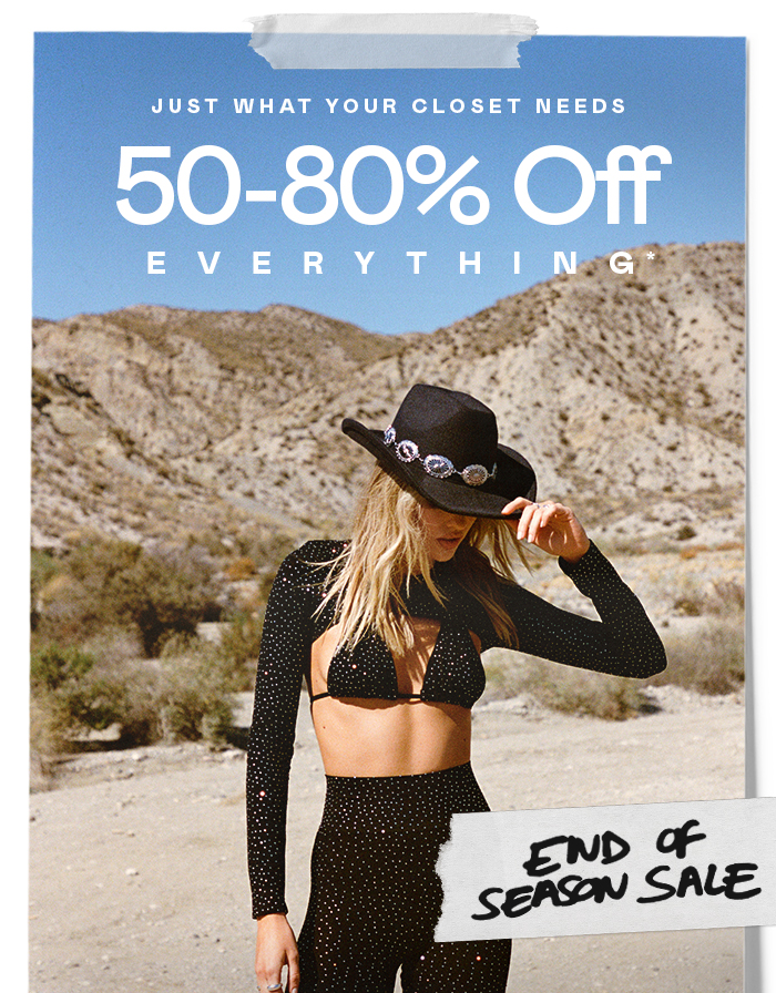 JUST WHAT YOUR CLOSET NEEDS 50-80% OFF EVERYTHING*