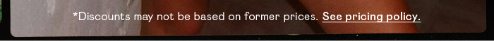*DISCOUNTS MAY NOT BE BASED ON FORMER PRICES