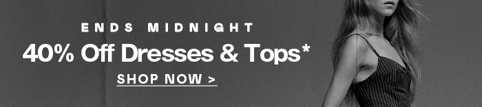 40% Off Dresses & Tops Ends Midnight