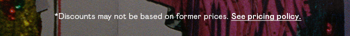 DISCOUNTS MAY NOT BE BASED ON FORMER PRICES. SEE PRICING POLICY.