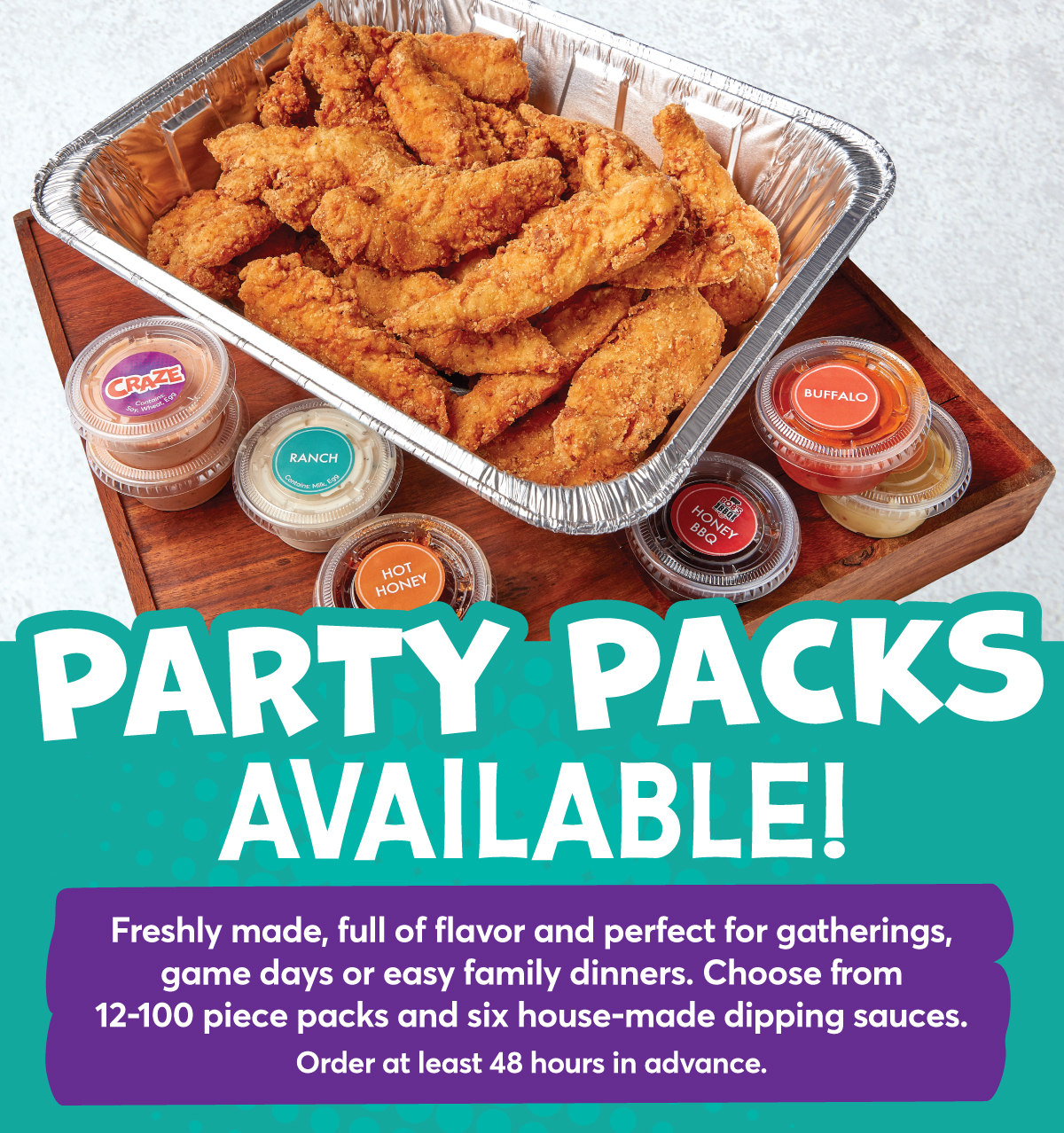 Party Packs available! Freshly made, full of flavor and perfect for gatherings, game days or easy family dinners. Choose from 12-100 piece packs and six house-made dipping sauces. Order at least 48 hours in advance.