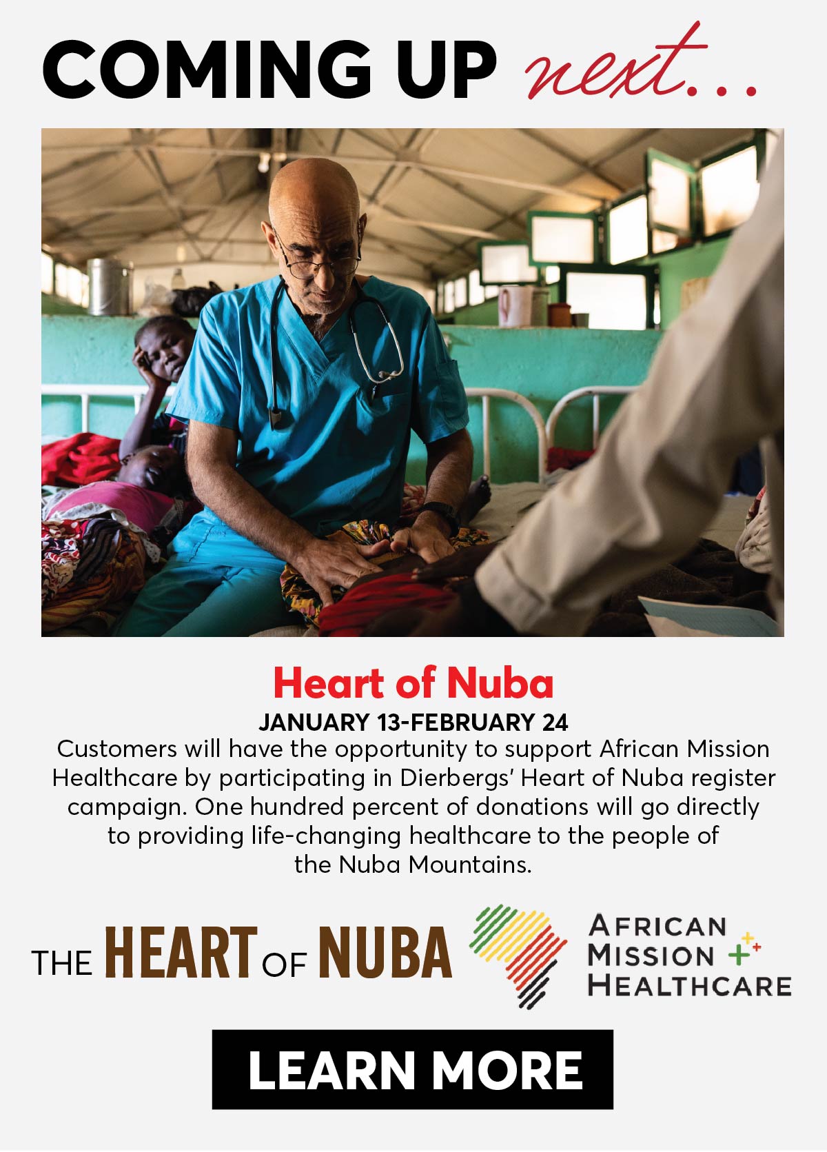 Coming up next... Heart of Nuba January 12-February 24. Customers will have the opportunity to support African Mission Healthcare by participating in Dierbergs' Heart of Nuba register campaign. One hundred percent of donations will go directly to providing life-changing healthcare to the people of the Nuba Mountains.  | Click to Learn More |