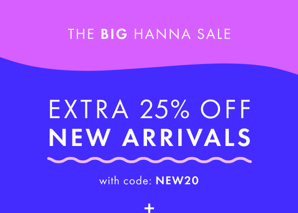 The Big hanna sale! Extra 25% off new arrivals with code: NEW20.