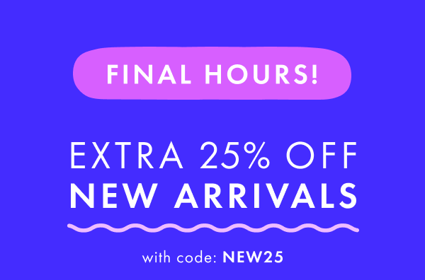 Final Hours! Extra 25% off New Arrivals with code: NEW25.
