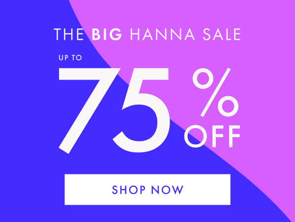 The Big Hanna Sale! Up to 75% off. Shop now.