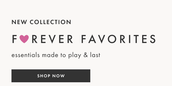 New Forever Favorites Collection! Essentials made to play and last! Shop now.