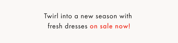 Twirl into a new season with fresh dresses on sale now!