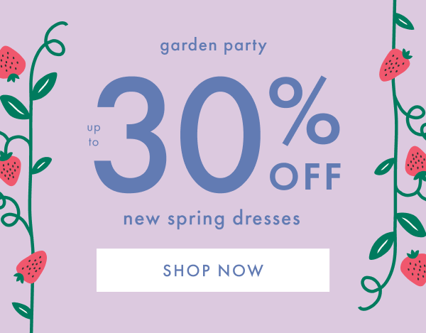 Garden Party! Up to 30% off new spring dresses. Shop now.