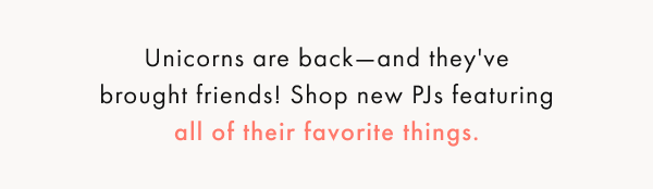 Unicorns are back - and they've brought friends! Shop new PJs featuring all of their favorite things.