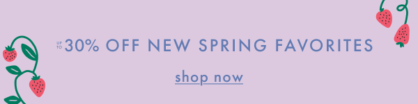Up to 30% off new spring favorites. Shop now.