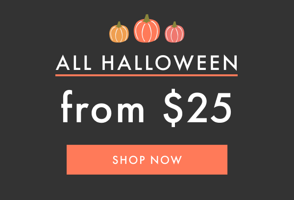 ALL HALLOWEEN from $25 | SHOP NOW