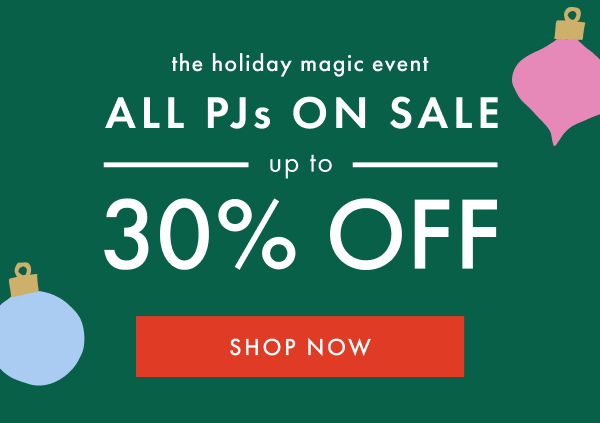 the holiday magic event | ALL PJs ON SALE UP TO 30% OFF | SHOP NOW
