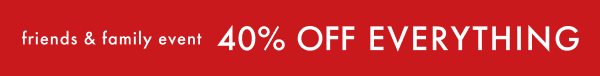 friends & family event | 40% OFF EVERYTHING