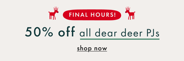 FINAL HOURS! 50% off all dear deer PJs | shop now