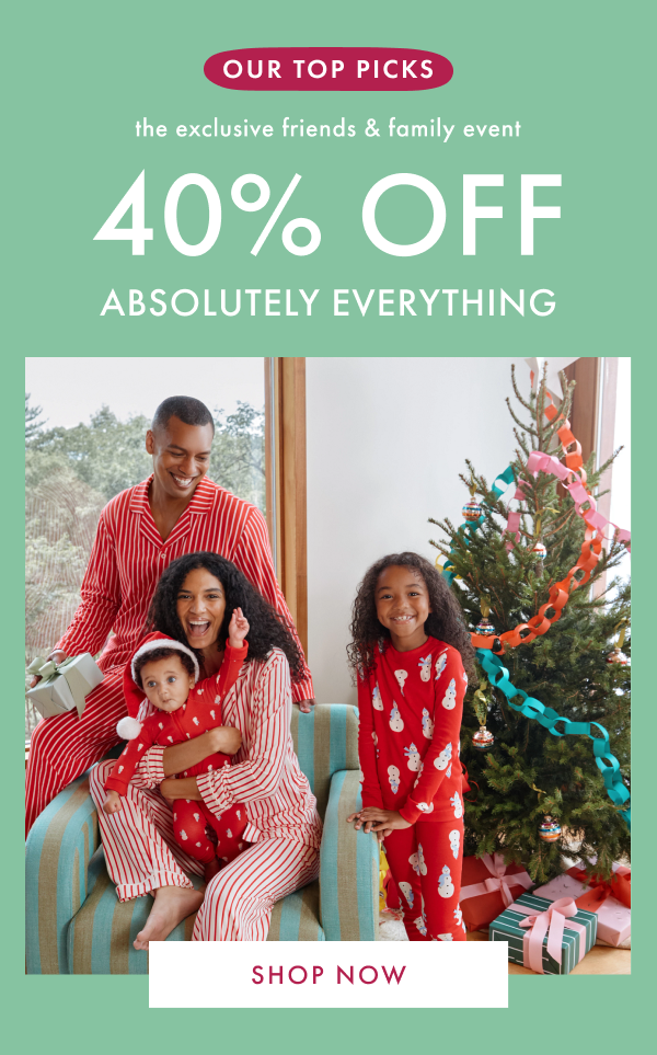 OUR TOP PICKS | the exclusive friends & family event | 40% OFF ABSOLUTELY EVERYTHING | SHOP NOW