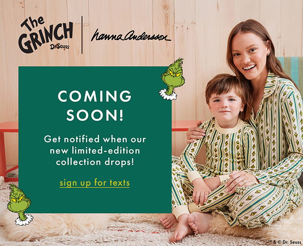 The Grinch Dr. Seuss | hanna andersson | COMING SOON! Get notified when our new limited-edition collection drops! | sign up for texts