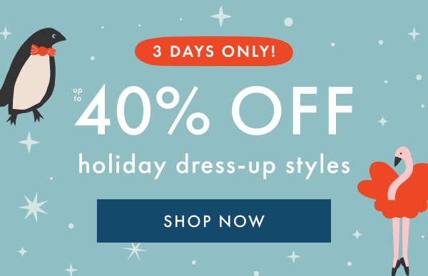 3 DAYS ONLY! up to 40% OFF | holiday dress-up styles | SHOP NOW 3 DAYS ONLY! up to 40% OFF | holiday dress-up styles | SHOP NOW