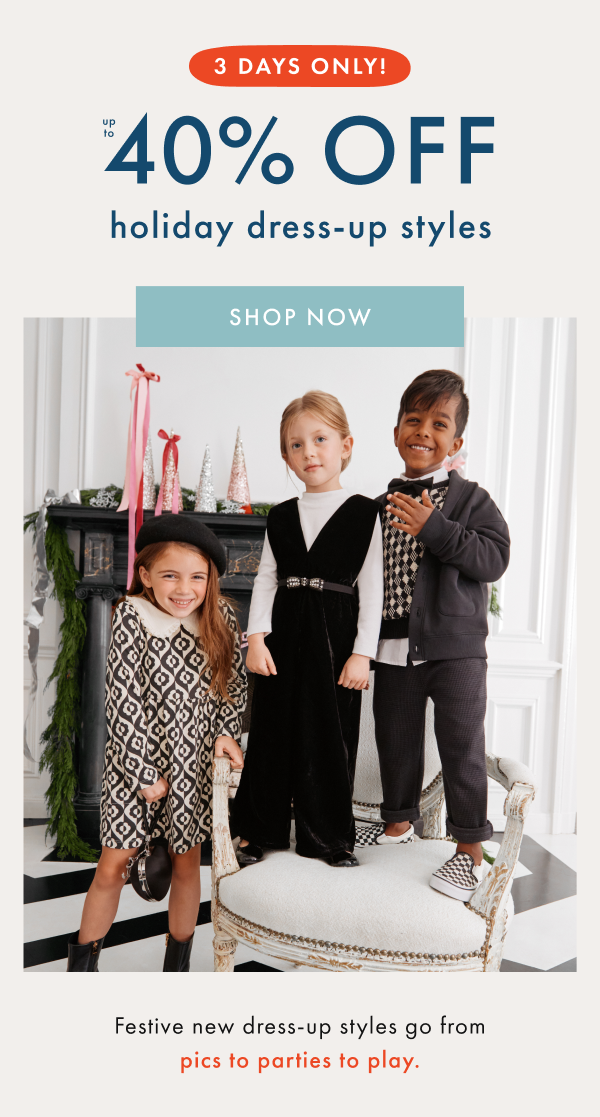 3 DAYS ONLY! up to 40% off holiday dress-up styles | SHOP NOW