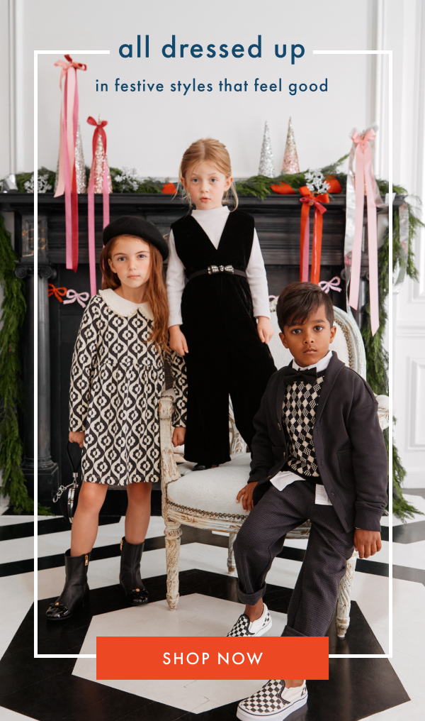 all dressed up | in festive styles that feel good | SHOP NOW all dressed up | in festive styles that feel good | SHOP NOW