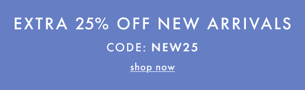 EXTRA 25% OFF NEW ARRIVALS CODE: NEW25 | shop now