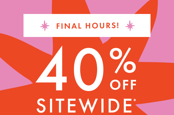 FINAL HOURS! 40% OFF SITEWIDE*
