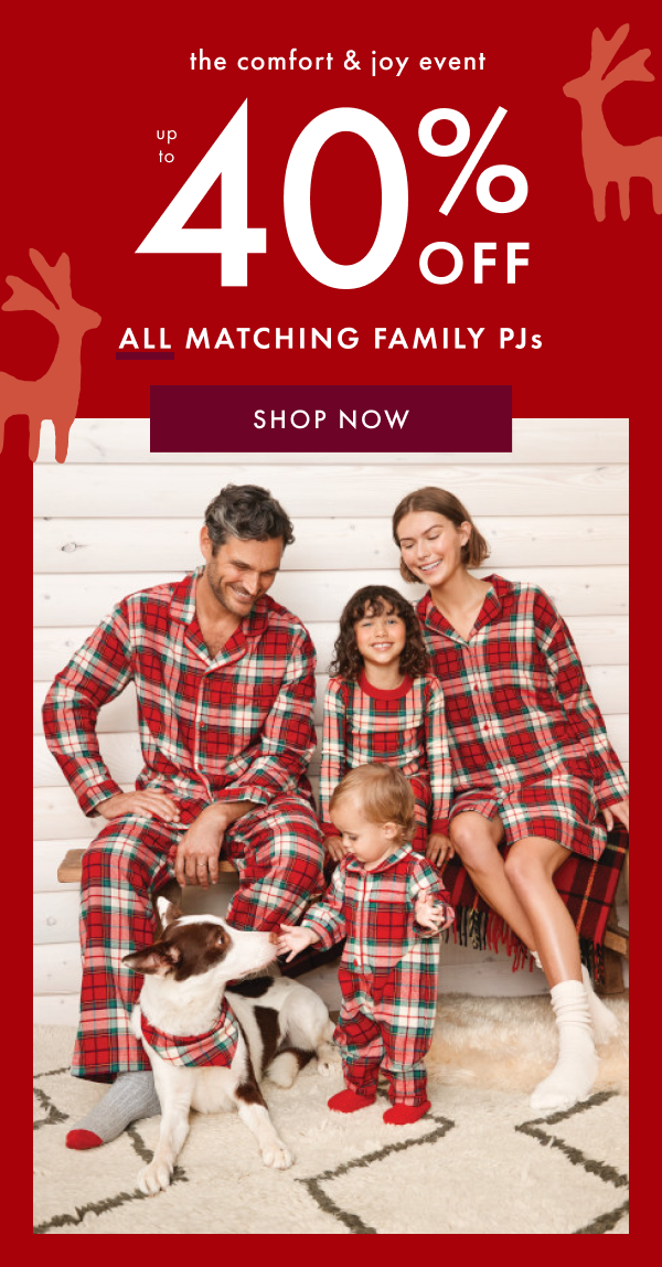 the comfort & joy event | UP TO 40% OFF ALL MATCHING FAMILY PJs | SHOP NOW