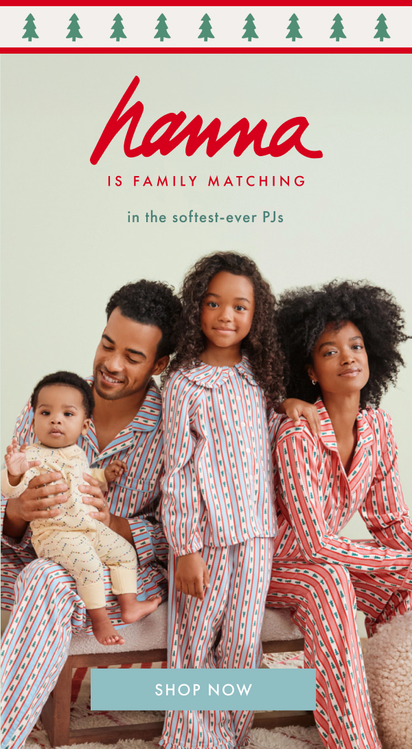 hanna IS FAMILY MATCHING in the softest-ever PJs | SHOP NOW hanna IS FAMILY MATCHING in the softest-ever PJs | SHOP NOW