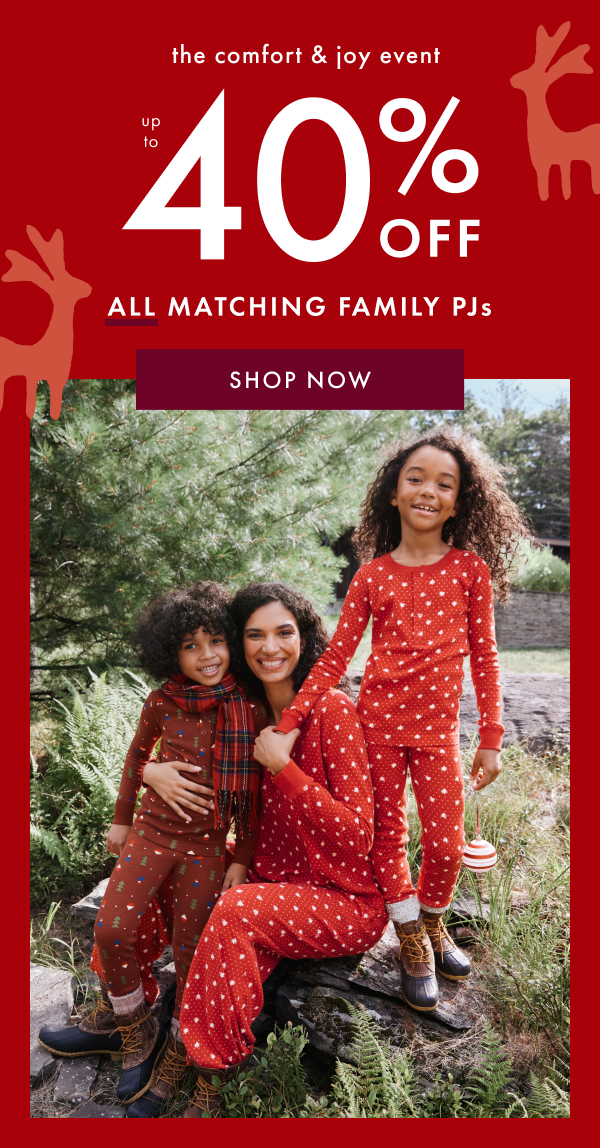 the comfort & joy event | UP TO 40% OFF ALL MATCHING FAMILY PJs | SHOP NOW