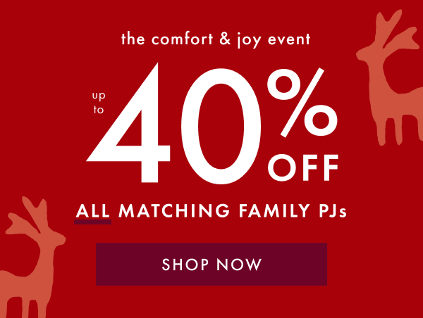 the comfort & joy event | UP TO 40% OFF ALL MATCHING PJs | SHOP NOW
