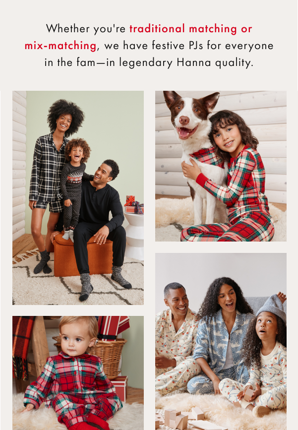 Whether you'er traditional matching or mix-matching, we have festive PJs for everyone in the fam - in legendary Hanna quality.