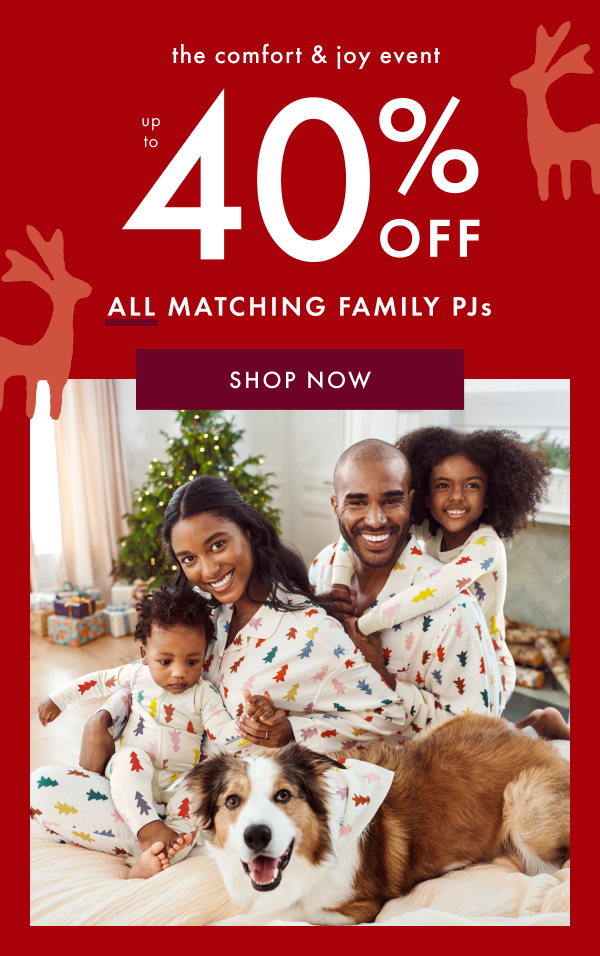 the comfort & joy event | UP TO 40% OFF ALL MATCHING FAMILY PJs | SHOP NOW