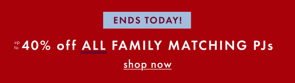ENDS TODAY! UP TO 40% OFF ALL FAMILY MATCHING PJs | shop now