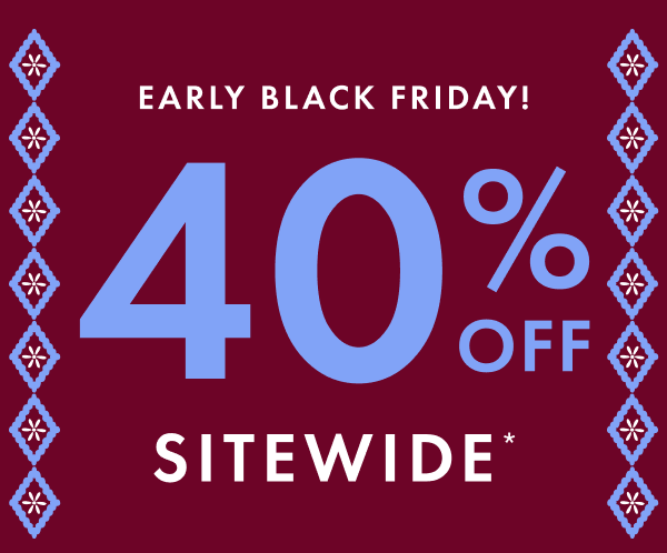 EARLY BLACK FRIDAY! 40% OFF SITEWIDE*